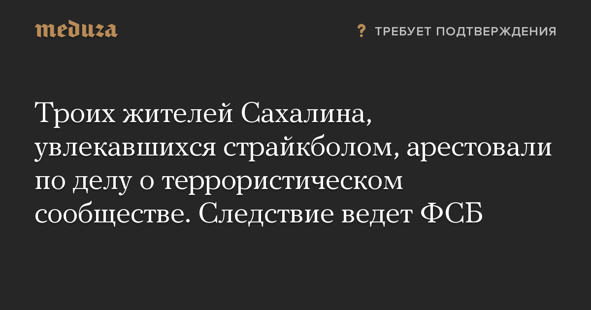 Троих жителей Сахалина, увлекавшихся страйкболом, арестовали по делу о террористическом сообществе. Следствие ведет ФСБ