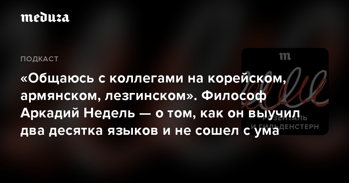 «Общаюсь с коллегами на корейском, армянском, лезгинском». Философ Аркадий Недель — о том, как он выучил два десятка языков и не сошел с ума