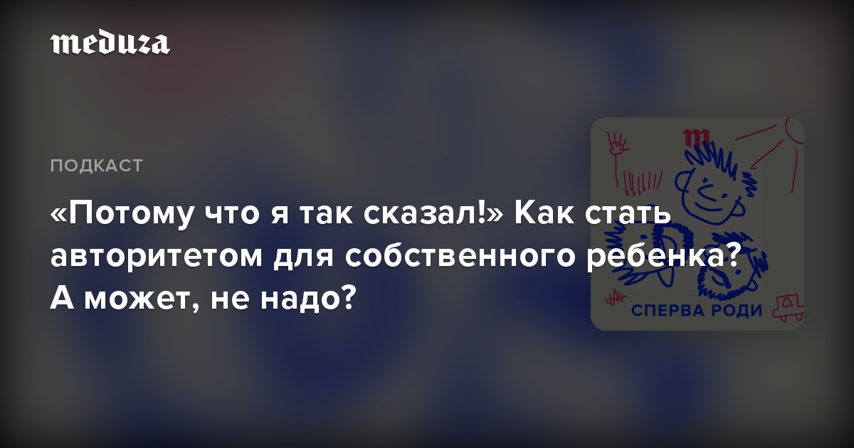 «Потому что я так сказал!» Как стать авторитетом для собственного ребенка? А может, не надо?