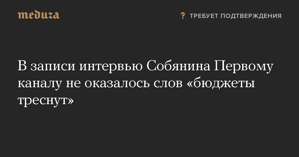 В записи интервью Собянина Первому каналу не оказалось слов «бюджеты треснут»