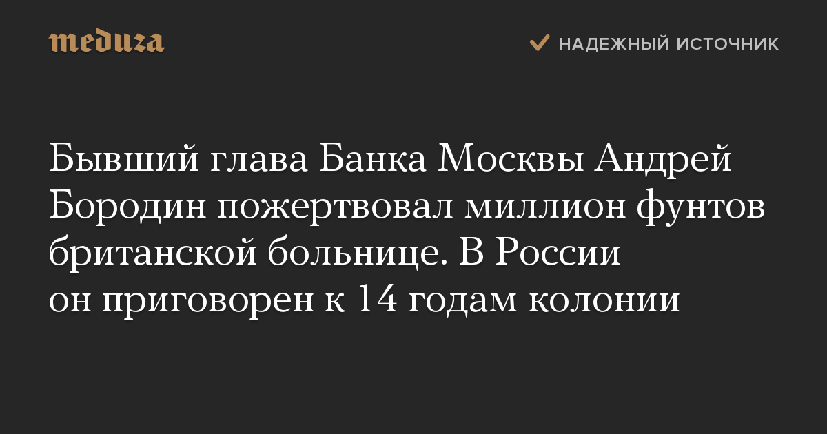 Бывший глава Банка Москвы Андрей Бородин пожертвовал миллион фунтов британской больнице. В России он приговорен к 14 годам колонии