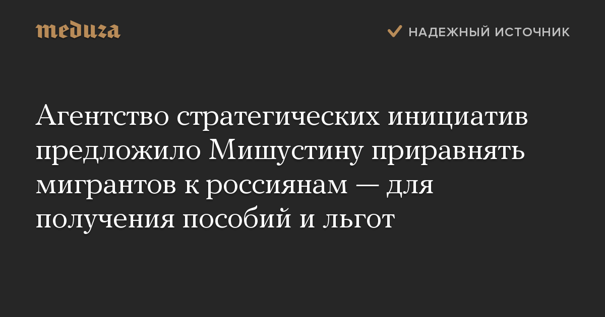 Агентство стратегических инициатив предложило Мишустину приравнять мигрантов к россиянам — для получения пособий и льгот