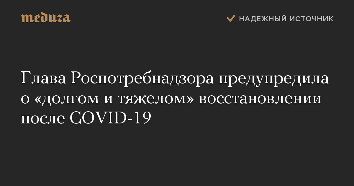 Глава Роспотребнадзора предупредила о «долгом и тяжелом» восстановлении после COVID-19