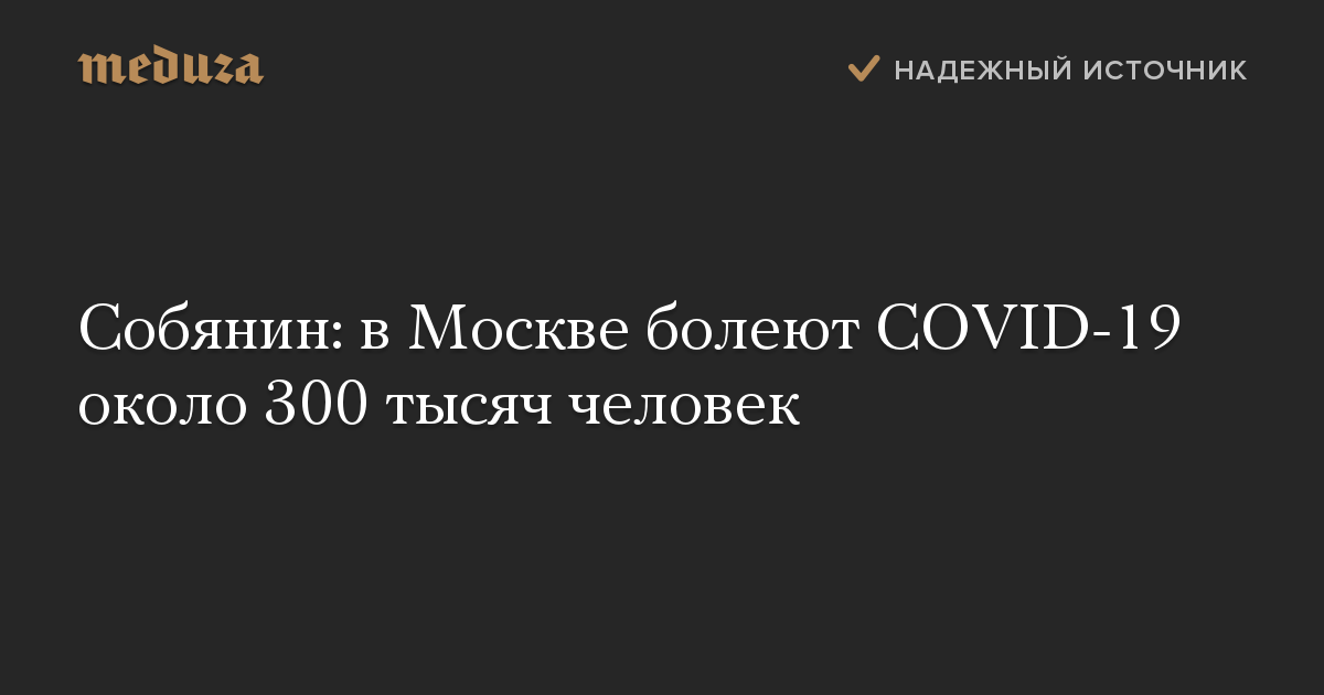 Собянин: в Москве болеют COVID-19 около 300 тысяч человек