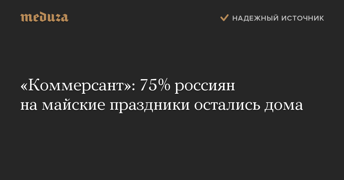 «Коммерсант»: 75% россиян на майские праздники остались дома