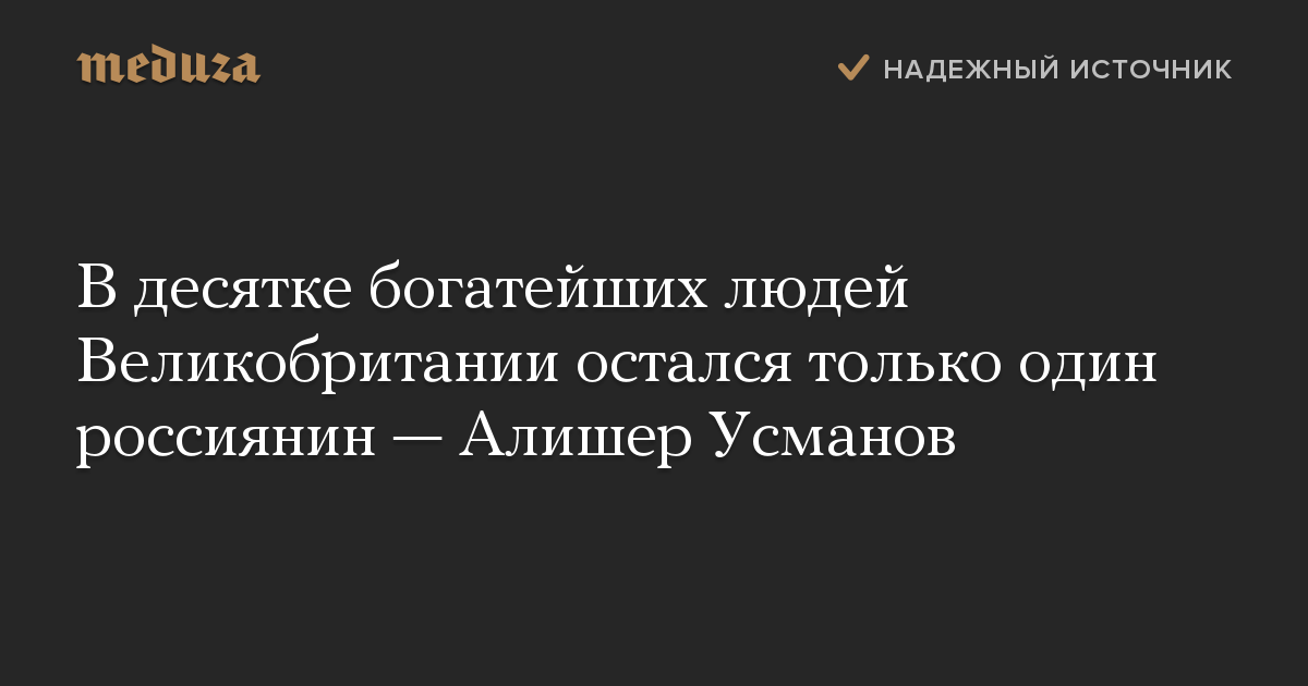 В десятке богатейших людей Великобритании остался только один россиянин — Алишер Усманов