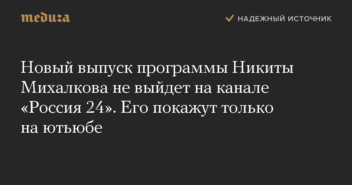 Новый выпуск программы Никиты Михалкова не выйдет на канале «Россия 24». Его покажут только на ютьюбе