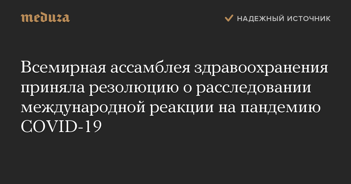 Всемирная ассамблея здравоохранения приняла резолюцию о расследовании международной реакции на пандемию COVID-19