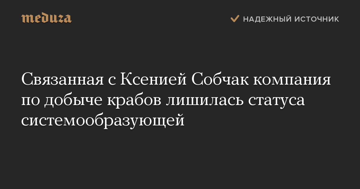 Связанная с Ксенией Собчак компания по добыче крабов лишилась статуса системообразующей