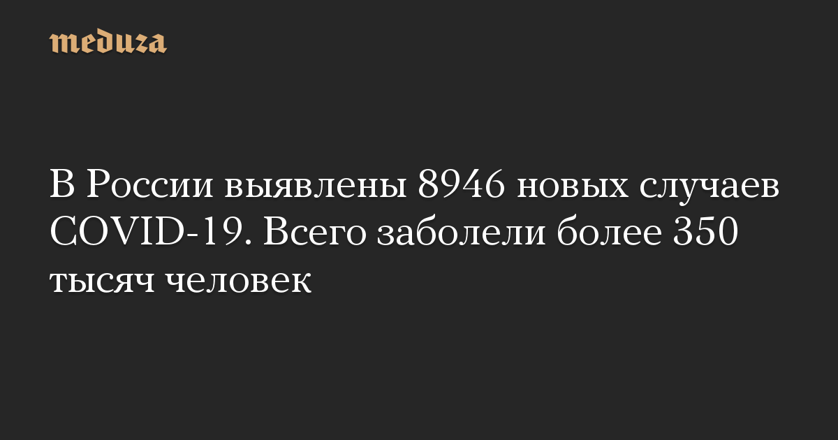 В России выявлены 8946 новых случаев COVID-19. Всего заболели более 350 тысяч человек