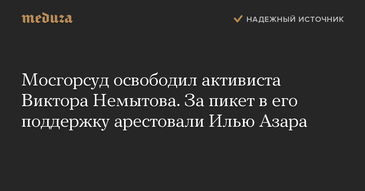 Мосгорсуд освободил активиста Виктора Немытова. За пикет в его поддержку арестовали Илью Азара