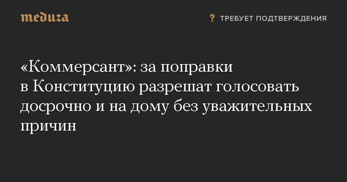 «Коммерсант»: за поправки в Конституцию разрешат голосовать досрочно и на дому без уважительных причин