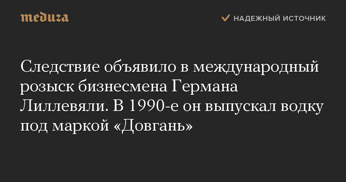 Следствие объявило в международный розыск бизнесмена Германа Лиллевяли. В 1990-е он выпускал водку под маркой «Довгань»