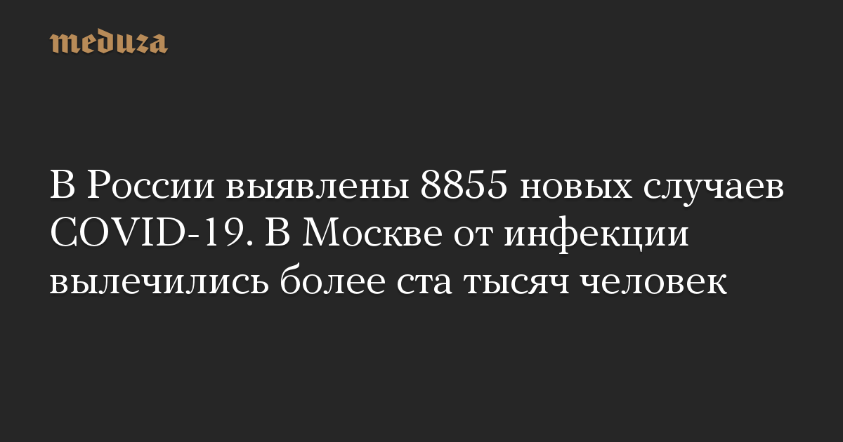 В России выявлены 8855 новых случаев COVID-19. В Москве от инфекции вылечились более ста тысяч человек