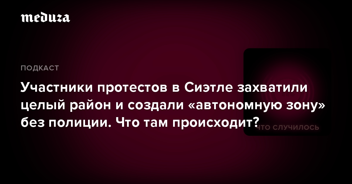 Участники протестов в Сиэтле захватили целый район и создали «автономную зону» без полиции. Что там происходит?