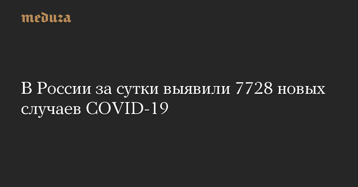 В России за сутки выявили 7728 новых случаев COVID-19