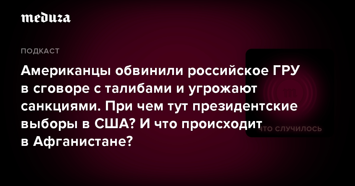 Американцы обвинили российское ГРУ в сговоре с талибами и угрожают санкциями. При чем тут президентские выборы в США? И что происходит в Афганистане?