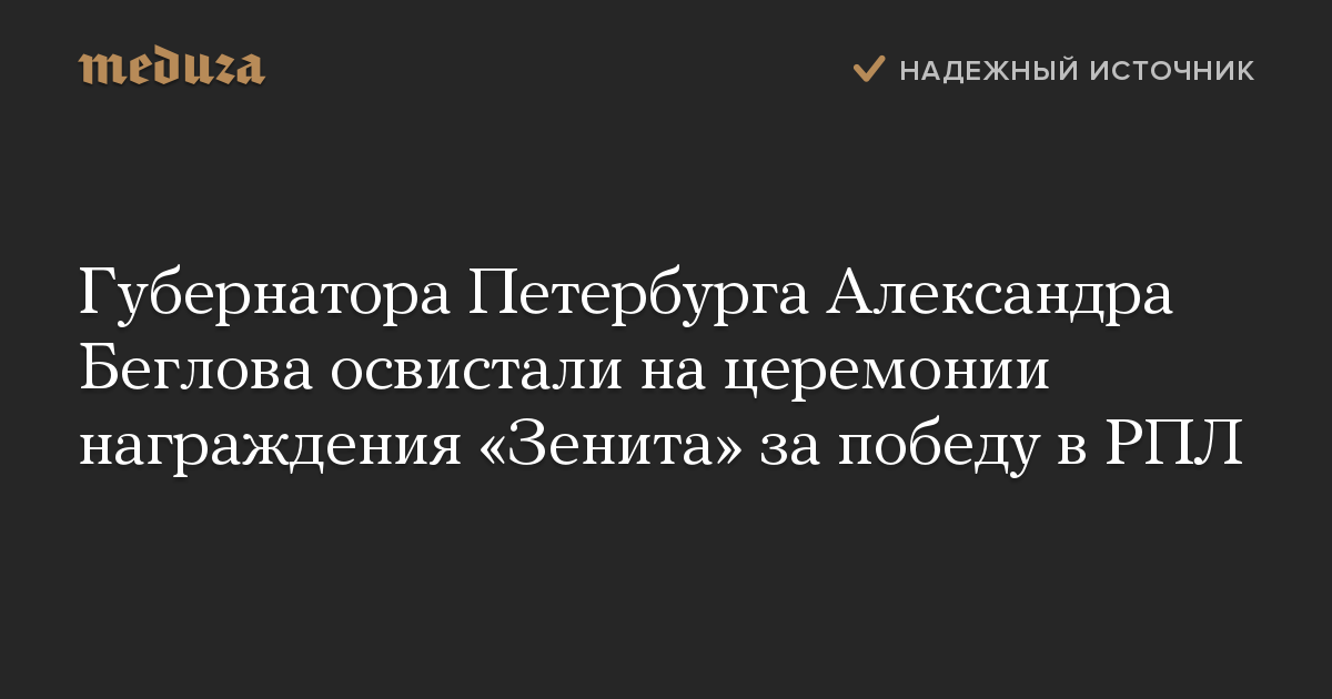 Губернатора Петербурга Александра Беглова освистали на церемонии награждения «Зенита» за победу в РПЛ