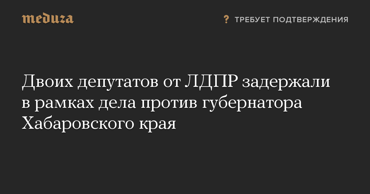 Двоих депутатов от ЛДПР задержали в рамках дела против губернатора Хабаровского края