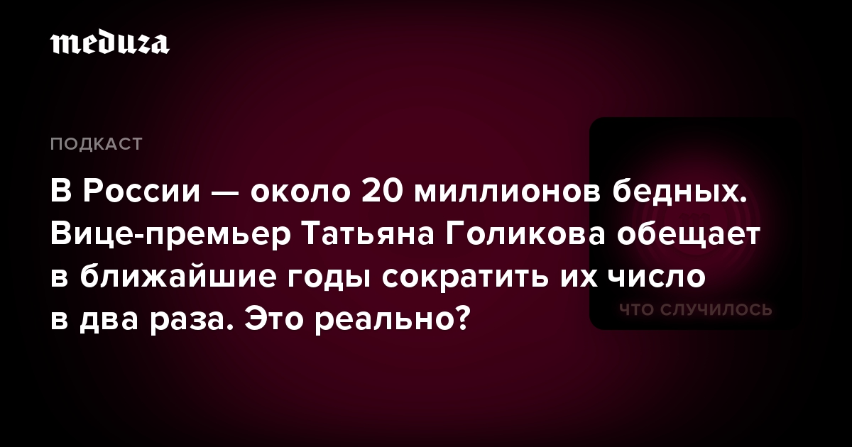 В России — около 20 миллионов бедных. Вице-премьер Татьяна Голикова обещает в ближайшие годы сократить их число в два раза. Это реально?