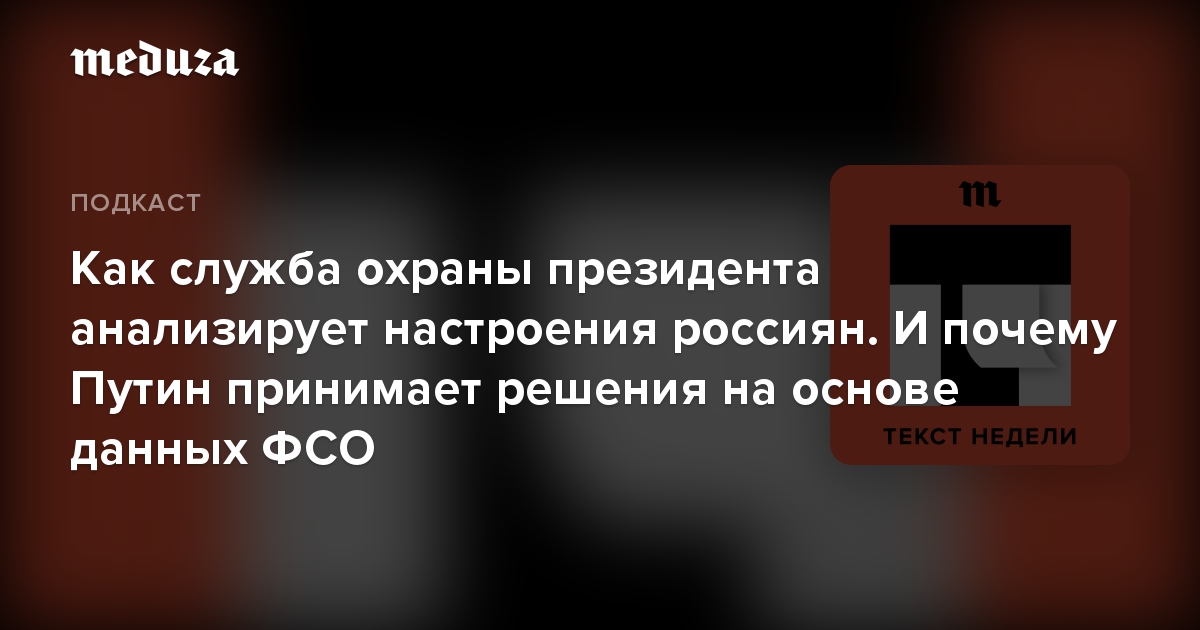 Как служба охраны президента анализирует настроения россиян. И почему Путин принимает решения на основе данных ФСО