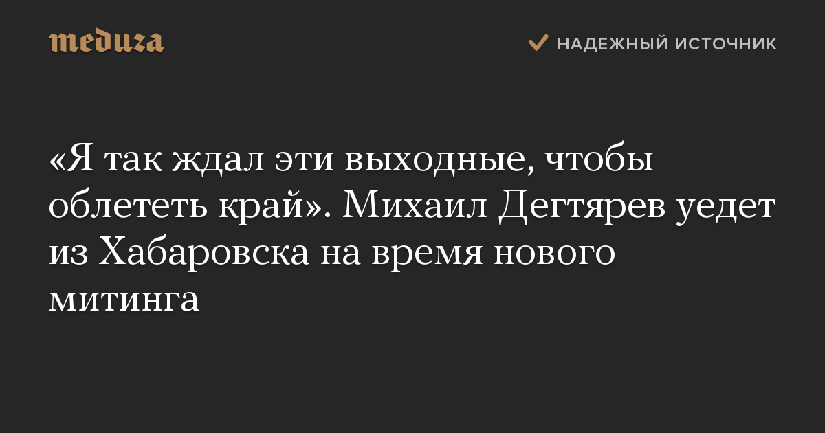 «Я так ждал эти выходные, чтобы облететь край». Михаил Дегтярев уедет из Хабаровска на время нового митинга