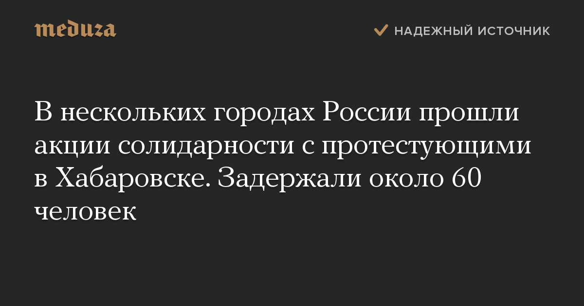 В нескольких городах России прошли акции солидарности с протестующими в Хабаровске. Задержали около 60 человек