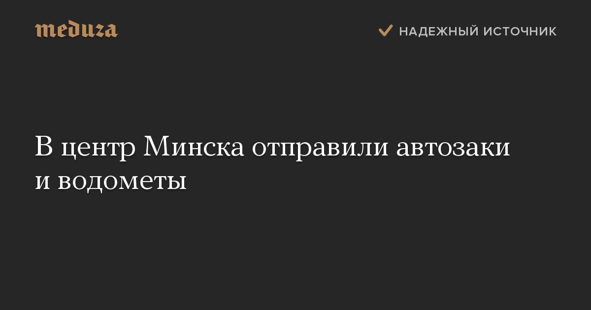 В центр Минска отправили автозаки и водометы