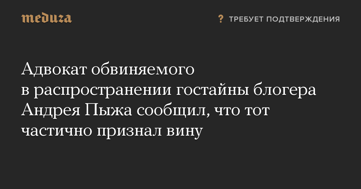 Адвокат обвиняемого в распространении гостайны блогера Андрея Пыжа сообщил, что тот частично признал вину