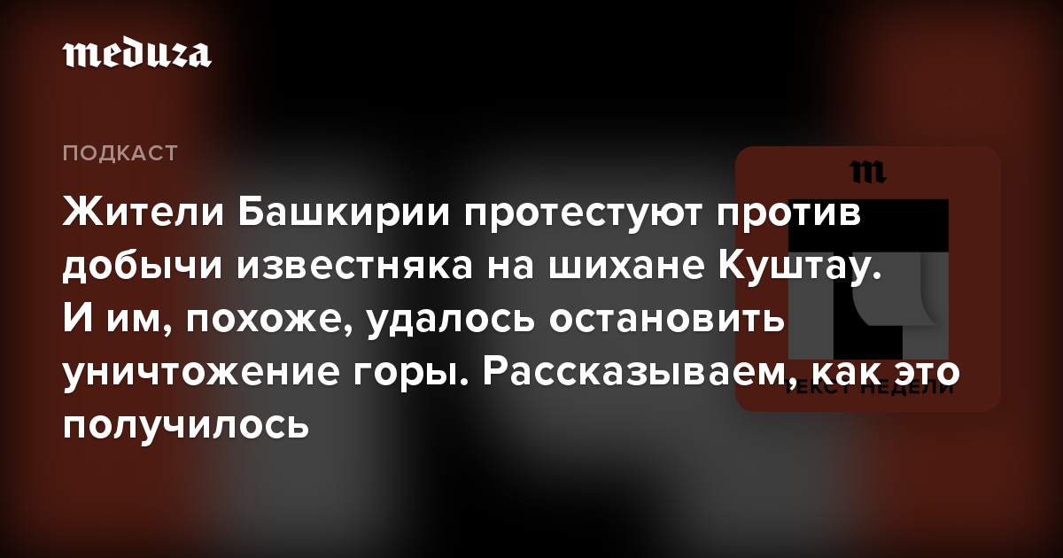 Жители Башкирии протестуют против добычи известняка на шихане Куштау. И им, похоже, удалось остановить уничтожение горы. Рассказываем, как это получилось