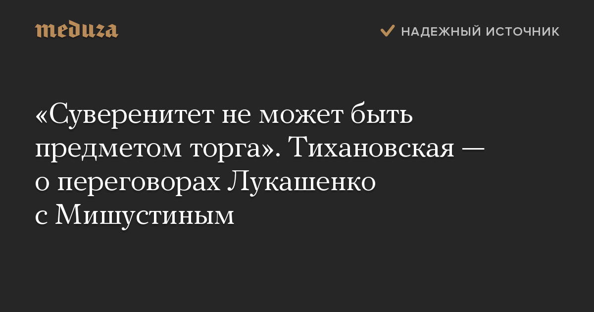 «Суверенитет не может быть предметом торга». Тихановская — о переговорах Лукашенко с Мишустиным