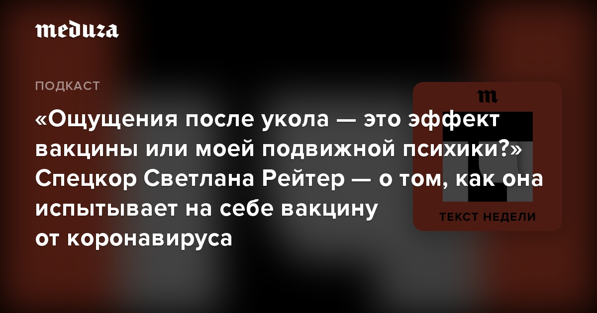 «Ощущения после укола — это эффект вакцины или моей подвижной психики?» Спецкор Светлана Рейтер — о том, как она испытывает на себе вакцину от коронавируса