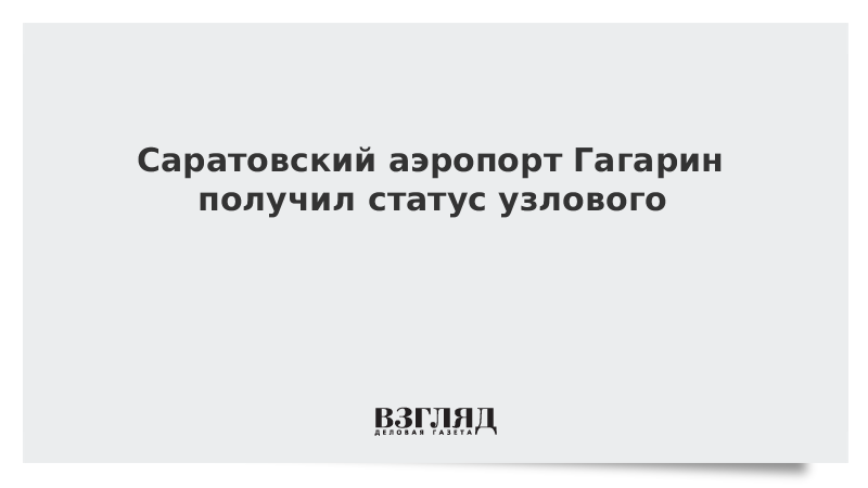 Саратовский аэропорт Гагарин получил статус узлового