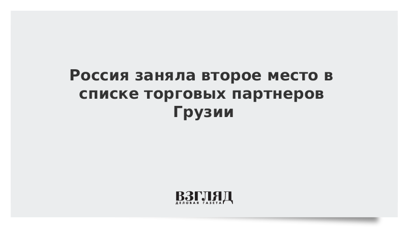 Россия заняла второе место в списке торговых партнеров Грузии