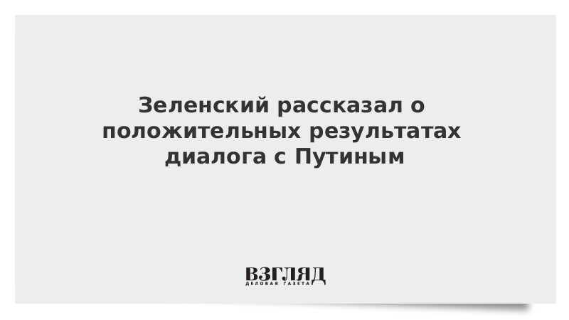 Зеленский рассказал о положительных результатах диалога с Путиным