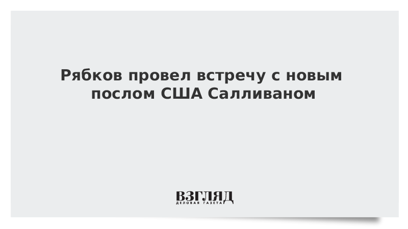 Рябков провел встречу с новым послом США Салливаном