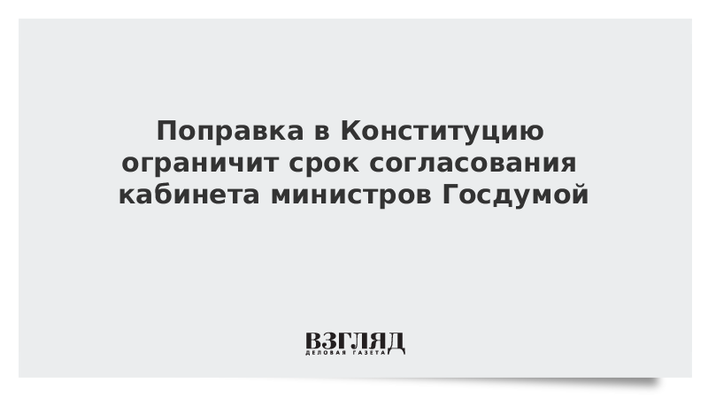 Поправка в Конституцию ограничит срок согласования кабинета министров Госдумой