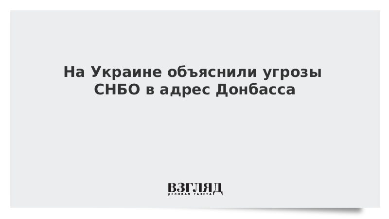 На Украине объяснили угрозы СНБО в адрес Донбасса