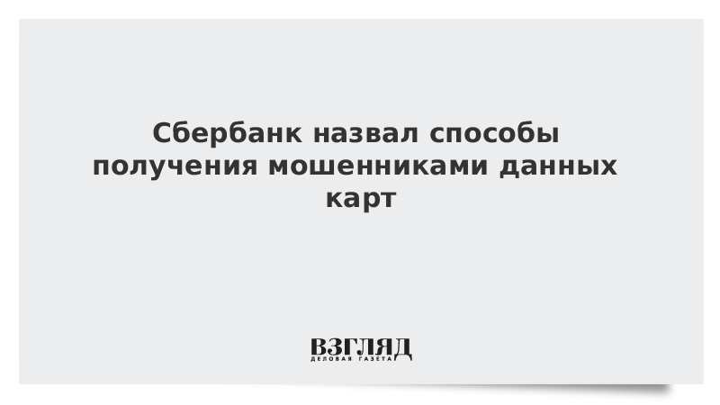 Сбербанк назвал способы получения мошенниками данных карт