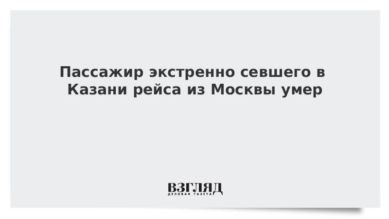 Пассажир экстренно севшего в Казани рейса из Москвы умер