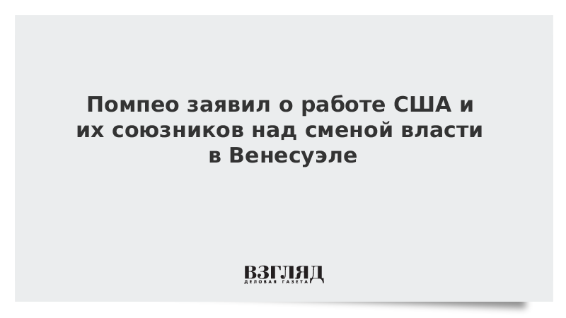 Помпео заявил о работе США и их союзников над сменой власти в Венесуэле