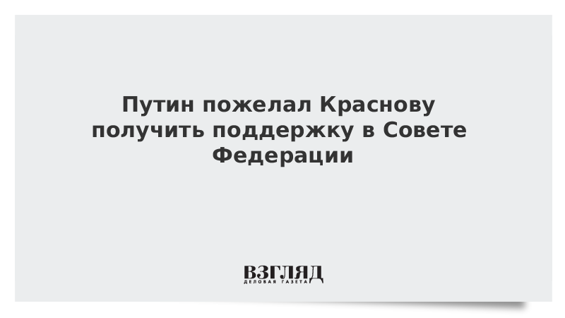 Путин пожелал Краснову получить поддержку в Совете Федерации