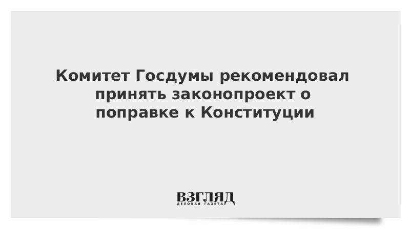 Комитет Госдумы рекомендовал принять законопроект о поправке к Конституции