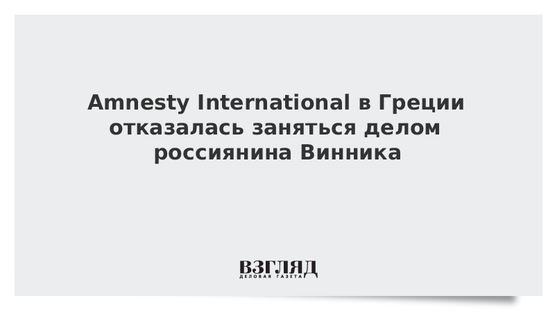 Amnesty International в Греции отказалась заняться делом россиянина Винника