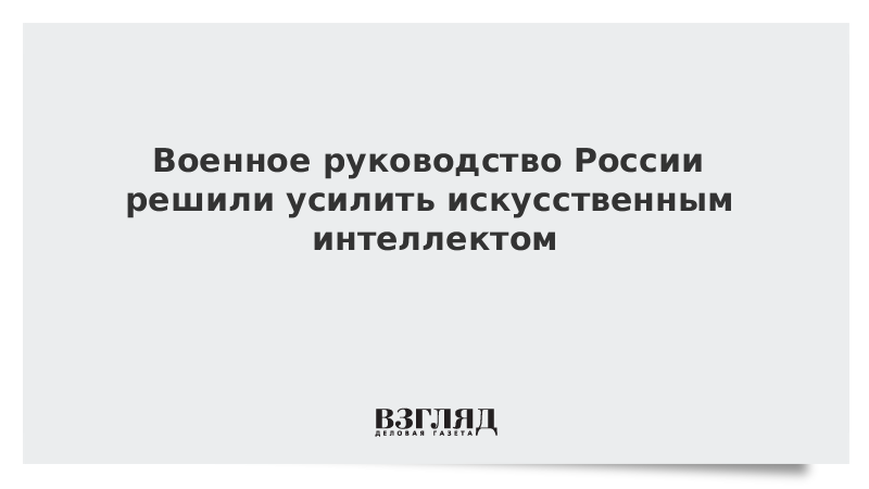 Военное руководство России решили усилить искусственным интеллектом