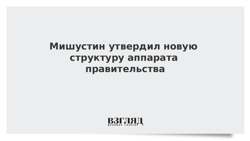 Мишустин утвердил новую структуру аппарата правительства