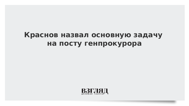 Краснов назвал основную задачу на посту генпрокурора