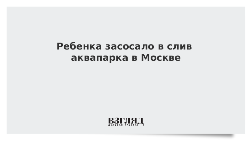 Ребенка засосало в слив аквапарка в Москве