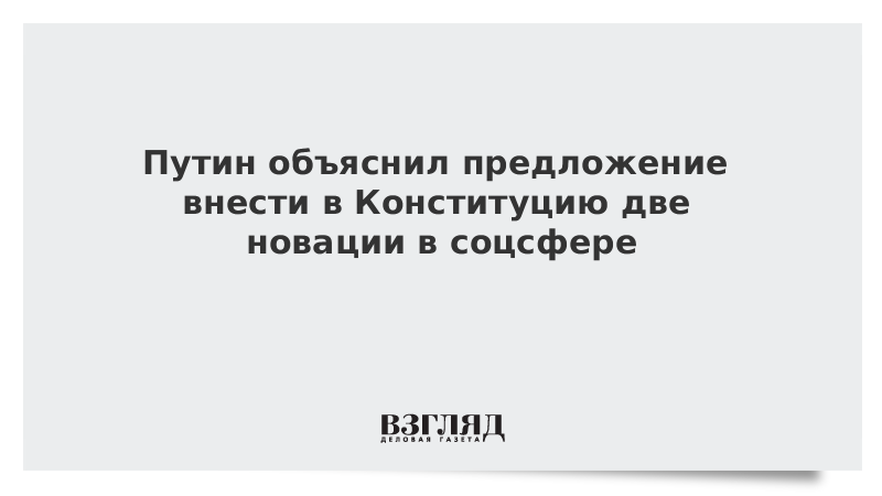 Путин объяснил предложение внести в Конституцию две новации в соцсфере