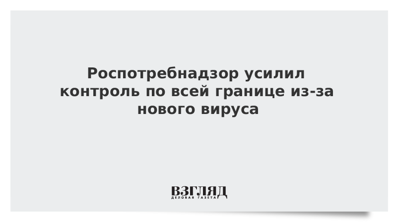 Роспотребнадзор усилил контроль по всей границе из-за нового вируса